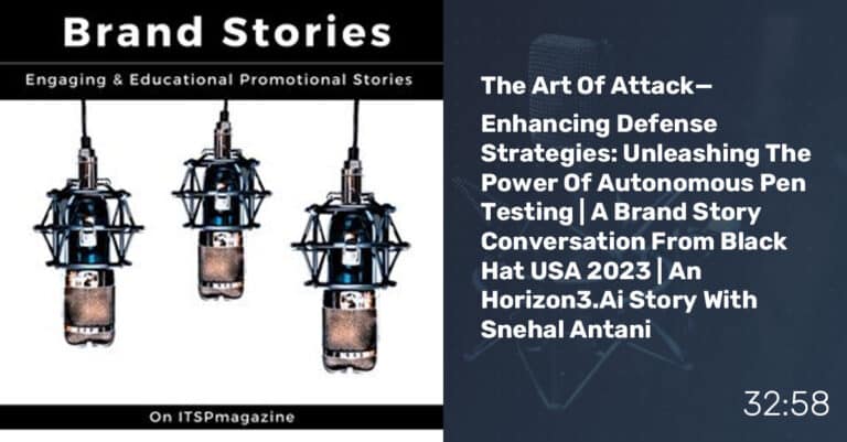 The Art Of Attack—Enhancing Defense Strategies: Unleashing The Power Of Autonomous Pen Testing | A Brand Story Conversation From Black Hat USA 2023 | An Horizon3.Ai Story With Snehal Antani